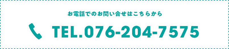 お電話でのお問い合せはこちらから TEL.076-204-7575