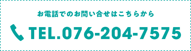 お電話でのお問い合せはこちらから TEL.076-204-7575